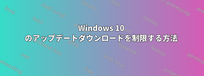 Windows 10 のアップデートダウンロードを制限する方法