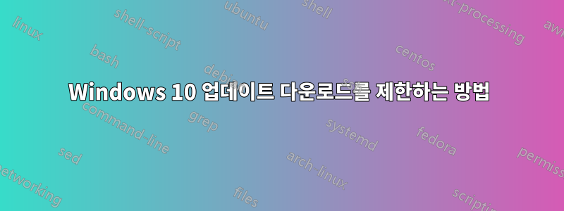 Windows 10 업데이트 다운로드를 제한하는 방법