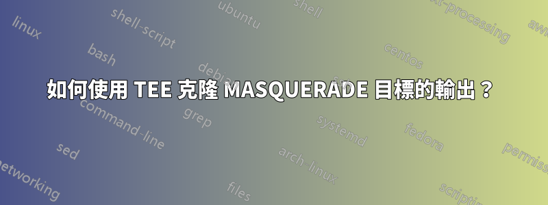 如何使用 TEE 克隆 MASQUERADE 目標的輸出？