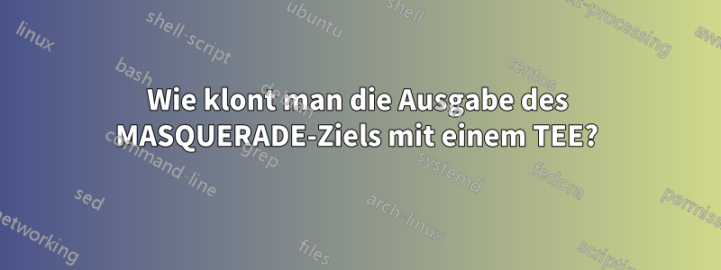 Wie klont man die Ausgabe des MASQUERADE-Ziels mit einem TEE?