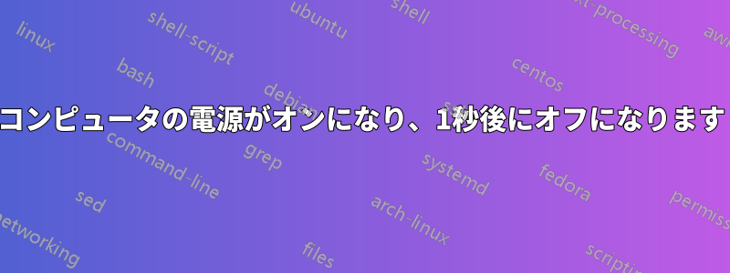 コンピュータの電源がオンになり、1秒後にオフになります