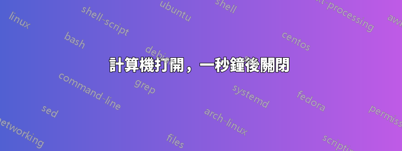 計算機打開，一秒鐘後關閉