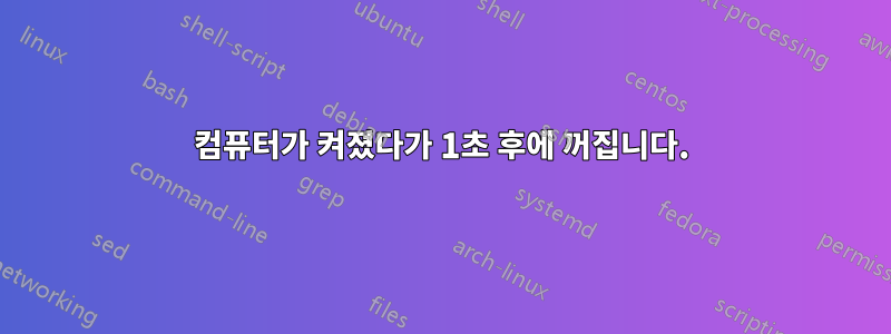 컴퓨터가 켜졌다가 1초 후에 꺼집니다.