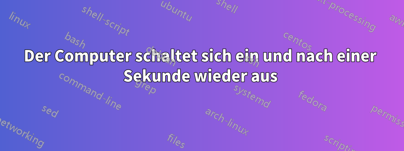 Der Computer schaltet sich ein und nach einer Sekunde wieder aus