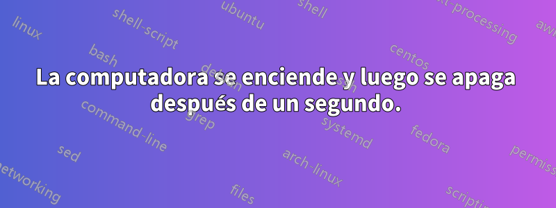 La computadora se enciende y luego se apaga después de un segundo.