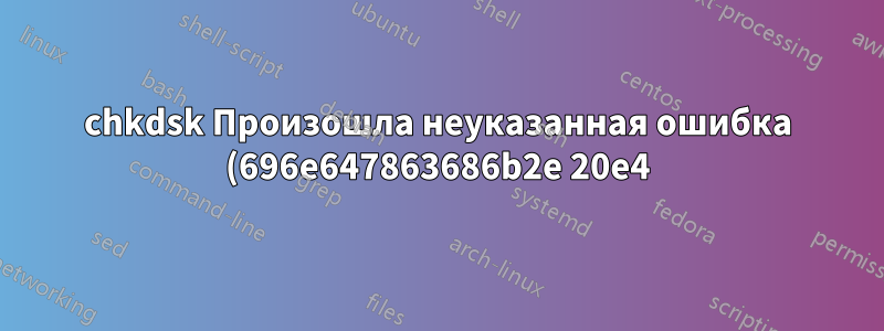 chkdsk Произошла неуказанная ошибка (696e647863686b2e 20e4) и (6672732e637878 5e4), также отсутствующая в дефрагментаторе