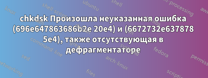 chkdsk Произошла неуказанная ошибка (696e647863686b2e 20e4) и (6672732e637878 5e4), также отсутствующая в дефрагментаторе