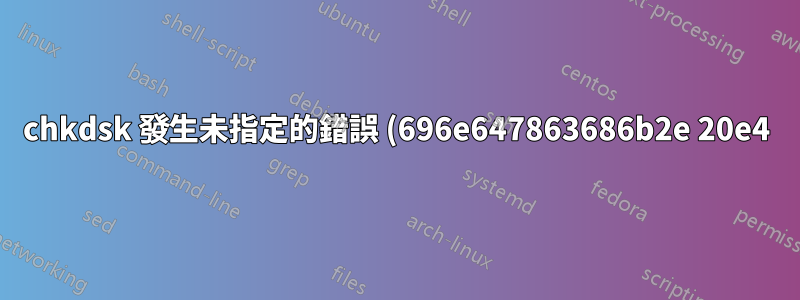 chkdsk 發生未指定的錯誤 (696e647863686b2e 20e4) & (6672732e637878 5e4) 碎片整理程序也遺失