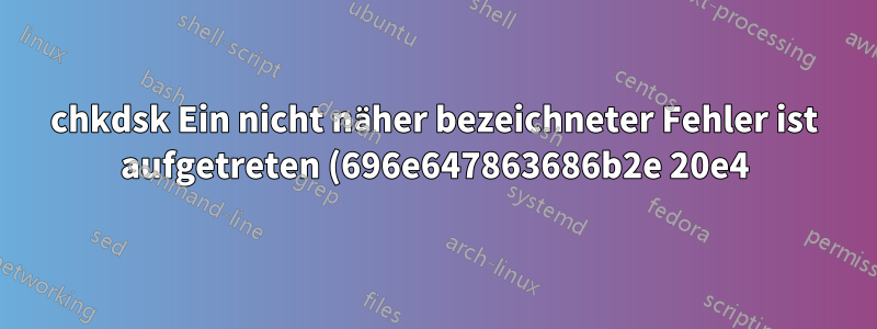 chkdsk Ein nicht näher bezeichneter Fehler ist aufgetreten (696e647863686b2e 20e4) & (6672732e637878 5e4) fehlt auch im Defragmentierungsprogramm