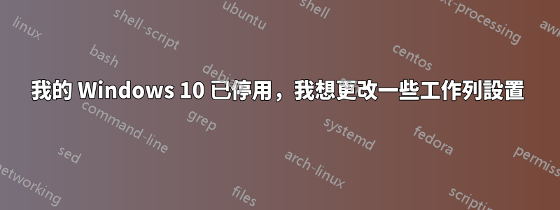 我的 Windows 10 已停用，我想更改一些工作列設置