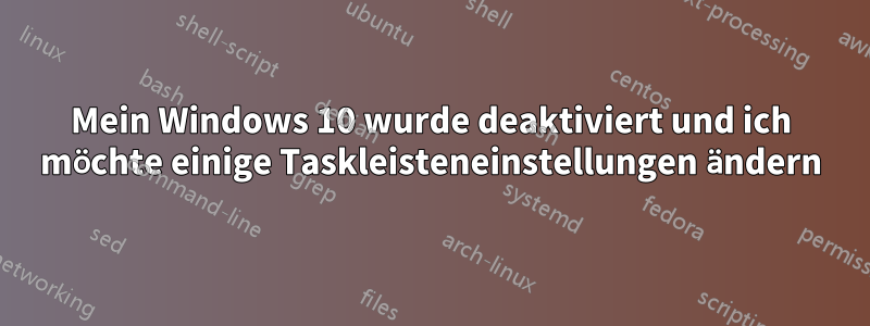 Mein Windows 10 wurde deaktiviert und ich möchte einige Taskleisteneinstellungen ändern