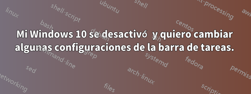 Mi Windows 10 se desactivó y quiero cambiar algunas configuraciones de la barra de tareas.