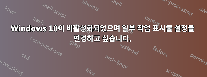 Windows 10이 비활성화되었으며 일부 작업 표시줄 설정을 변경하고 싶습니다.