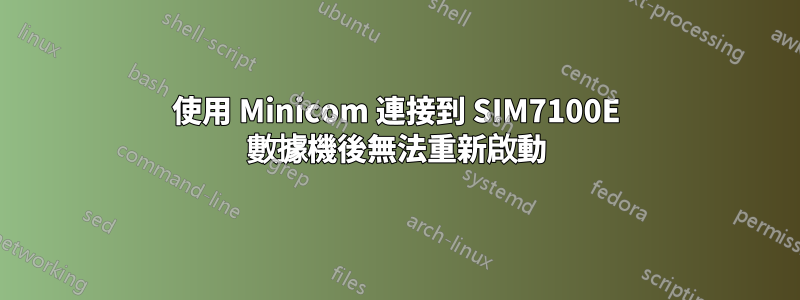 使用 Minicom 連接到 SIM7100E 數據機後無法重新啟動