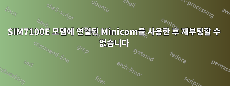 SIM7100E 모뎀에 연결된 Minicom을 사용한 후 재부팅할 수 없습니다