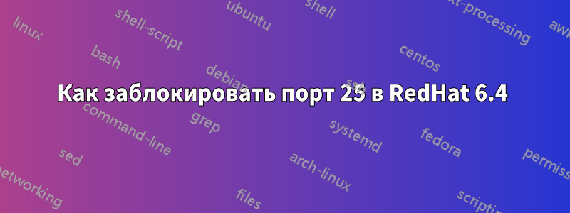 Как заблокировать порт 25 в RedHat 6.4