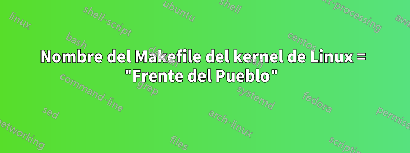 Nombre del Makefile del kernel de Linux = "Frente del Pueblo"