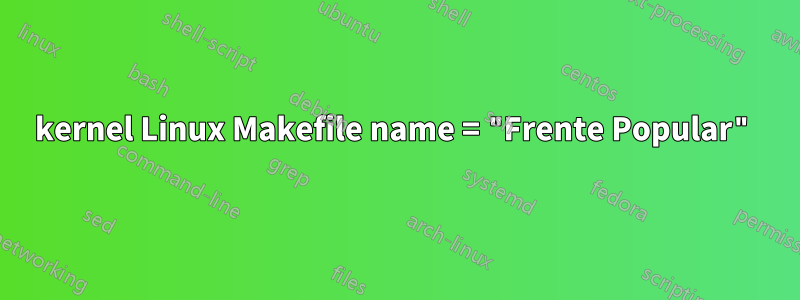 kernel Linux Makefile name = "Frente Popular"