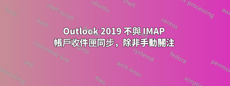 Outlook 2019 不與 IMAP 帳戶收件匣同步，除非手動關注