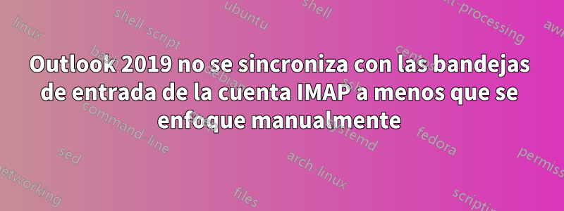 Outlook 2019 no se sincroniza con las bandejas de entrada de la cuenta IMAP a menos que se enfoque manualmente