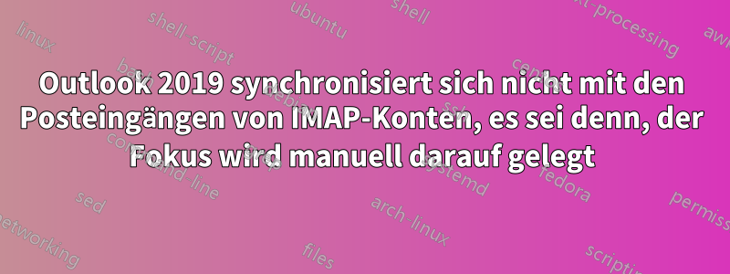 Outlook 2019 synchronisiert sich nicht mit den Posteingängen von IMAP-Konten, es sei denn, der Fokus wird manuell darauf gelegt