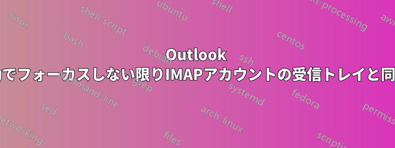 Outlook 2019は手動でフォーカスしない限りIMAPアカウントの受信トレイと同期しません