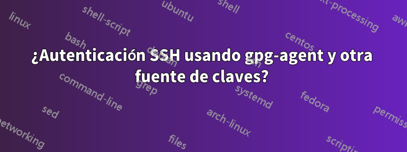 ¿Autenticación SSH usando gpg-agent y otra fuente de claves?