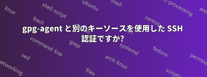 gpg-agent と別のキーソースを使用した SSH 認証ですか?