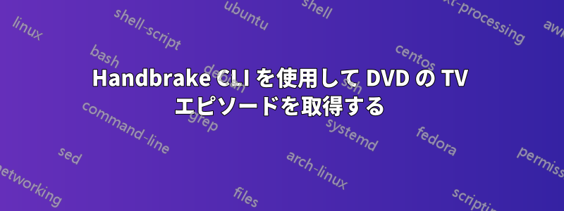 Handbrake CLI を使用して DVD の TV エピソードを取得する