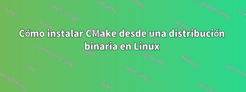 Cómo instalar CMake desde una distribución binaria en Linux