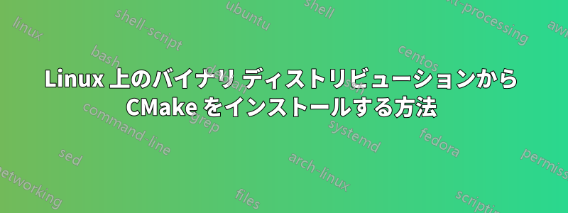 Linux 上のバイナリ ディストリビューションから CMake をインストールする方法