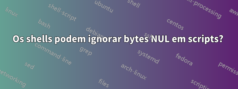 Os shells podem ignorar bytes NUL em scripts?
