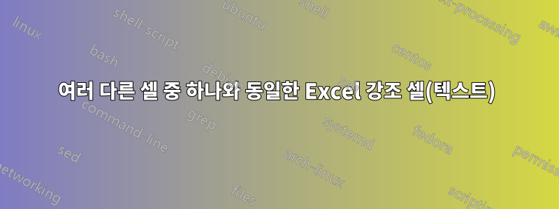 여러 다른 셀 중 하나와 동일한 Excel 강조 셀(텍스트)