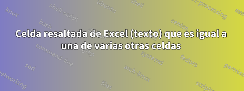 Celda resaltada de Excel (texto) que es igual a una de varias otras celdas