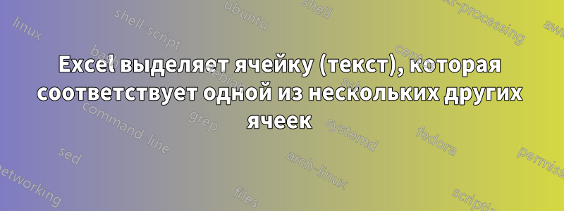 Excel выделяет ячейку (текст), которая соответствует одной из нескольких других ячеек