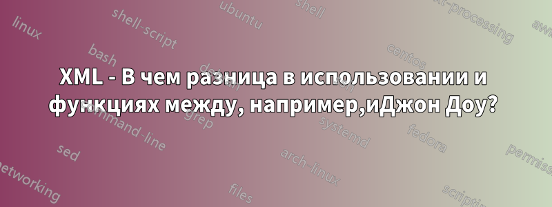 XML - В чем разница в использовании и функциях между, например,иДжон Доу?