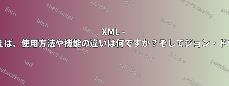 XML - 例えば、使用方法や機能の違いは何ですか？そしてジョン・ドウ?