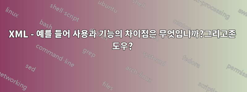 XML - 예를 들어 사용과 기능의 차이점은 무엇입니까?그리고존 도우?