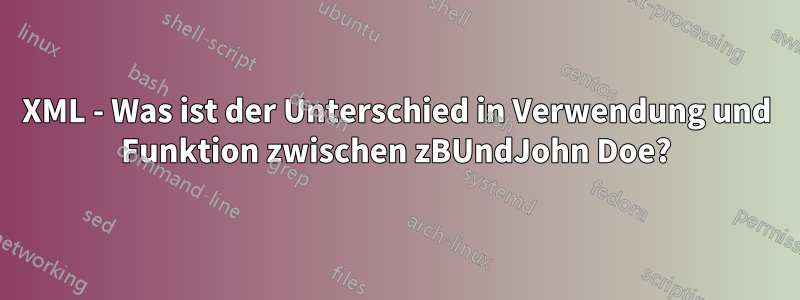 XML - Was ist der Unterschied in Verwendung und Funktion zwischen zBUndJohn Doe?