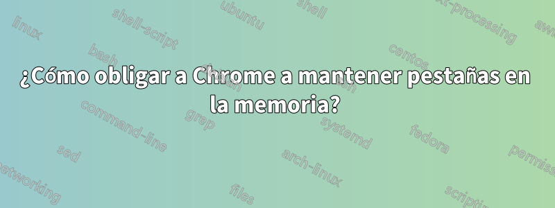 ¿Cómo obligar a Chrome a mantener pestañas en la memoria?