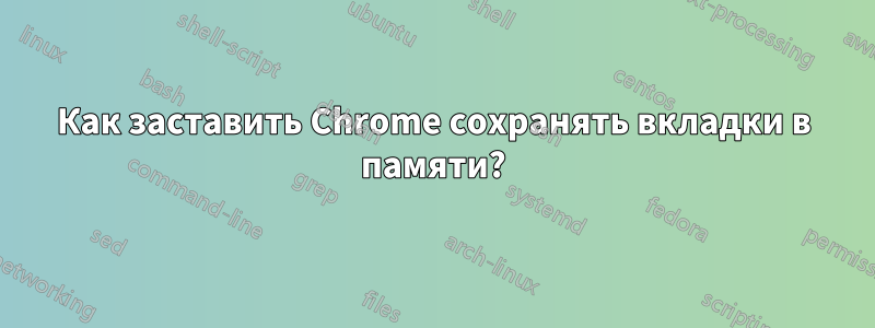 Как заставить Chrome сохранять вкладки в памяти?