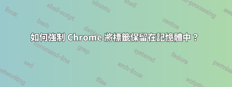 如何強制 Chrome 將標籤保留在記憶體中？