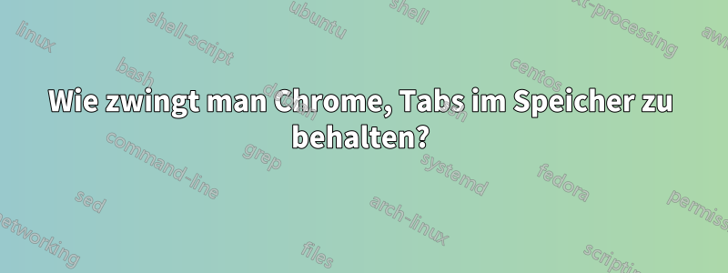 Wie zwingt man Chrome, Tabs im Speicher zu behalten?