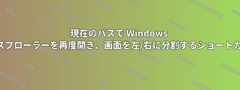 現在のパスで Windows エクスプローラーを再度開き、画面を左/右に分割するショートカット