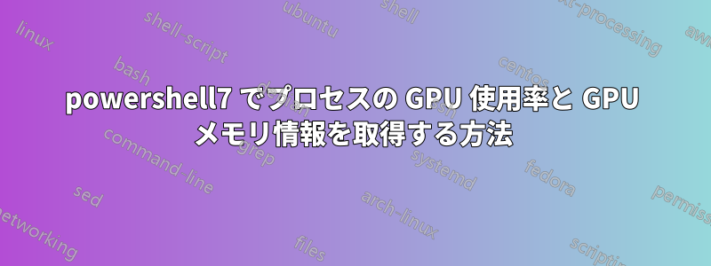 powershell7 でプロセスの GPU 使用率と GPU メモリ情報を取得する方法