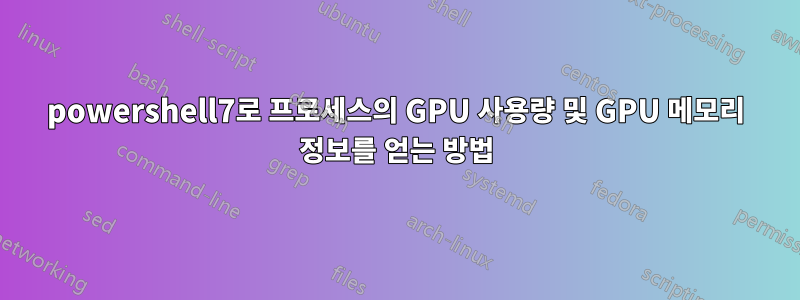 powershell7로 프로세스의 GPU 사용량 및 GPU 메모리 정보를 얻는 방법