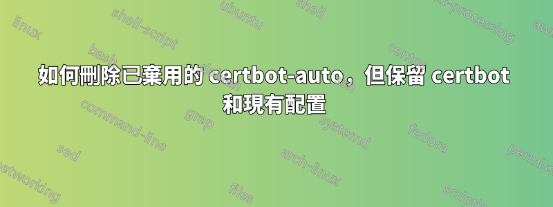 如何刪除已棄用的 certbot-auto，但保留 certbot 和現有配置