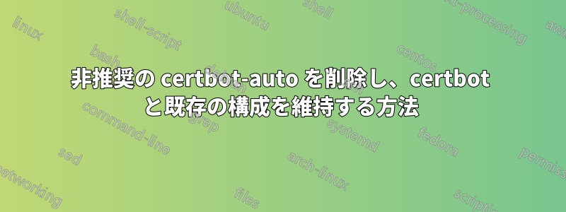 非推奨の certbot-auto を削除し、certbot と既存の構成を維持する方法