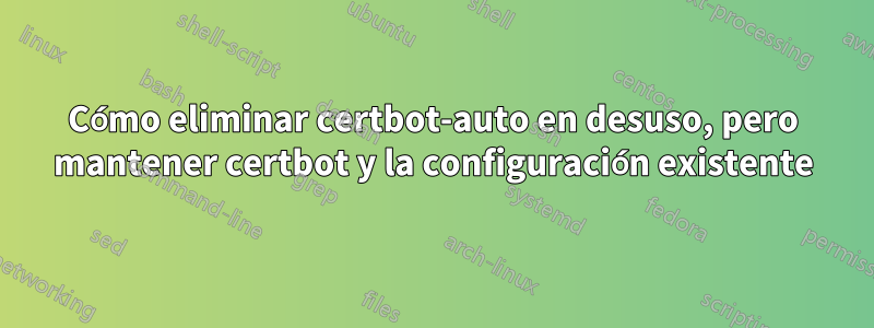 Cómo eliminar certbot-auto en desuso, pero mantener certbot y la configuración existente