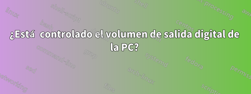 ¿Está controlado el volumen de salida digital de la PC?